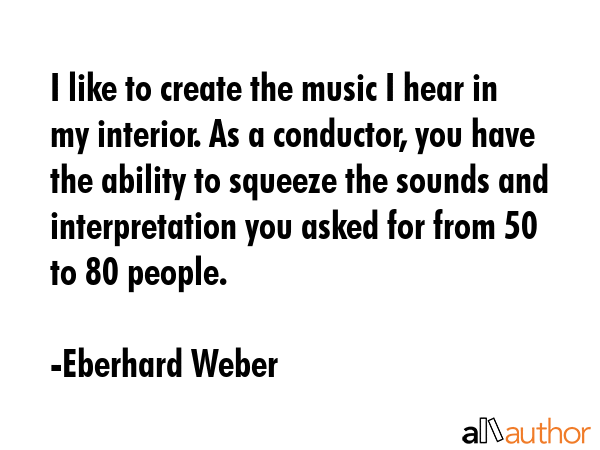 I like to create the music I hear in my interior. As a conductor, you have the ability to squeeze... - Eberhard Weber Quote GIF