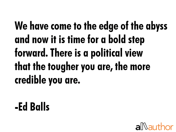 We have come to the edge of the abyss and now it is time for a bold step forward. There is a... - Ed Balls Quote GIF