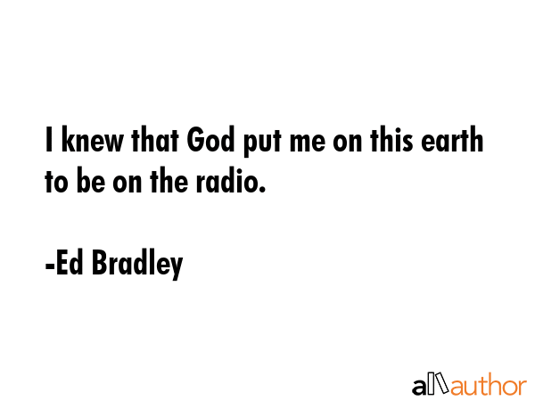 I knew that God put me on this earth to be on the radio. - Ed Bradley Quote GIF