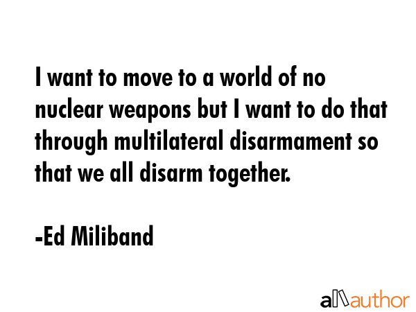 I want to move to a world of no nuclear weapons but I want to do that through multilateral... - Ed Miliband Quote GIF
