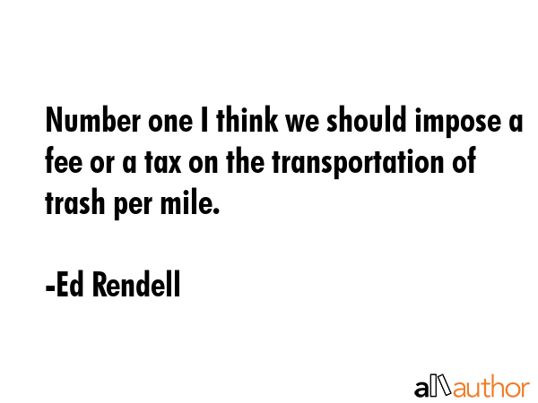 Number one I think we should impose a fee or a tax on the transportation of trash per mile. - Ed Rendell Quote GIF