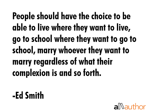 People should have the choice to be able to live where they want to live, go to school where they... - Ed Smith Quote GIF