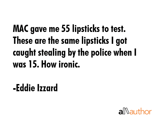 MAC gave me 55 lipsticks to test. These are the same lipsticks I got caught stealing by the police... - Eddie Izzard Quote GIF