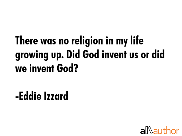 There was no religion in my life growing up. Did God invent us or did we invent God? - Eddie Izzard Quote GIF