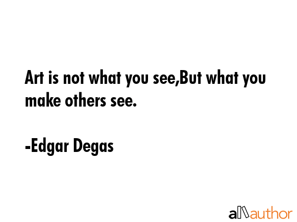 Art is not what you see,But what you make others see. - Edgar Degas Quote GIF
