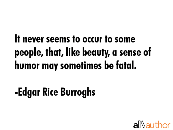 It never seems to occur to some people, that, like beauty, a sense of humor may sometimes be fatal. - Edgar Rice Burroghs Quote GIF