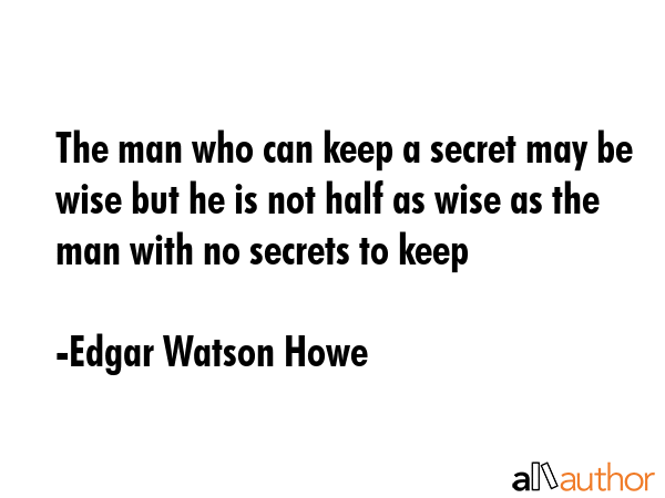 The man who can keep a secret may be wise but he is not half as wise as the man with no secrets to... - Edgar Watson Howe Quote GIF