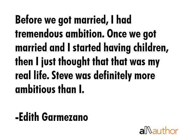 Before we got married, I had tremendous ambition. Once we got married and I started having... - Edith Garmezano Quote GIF