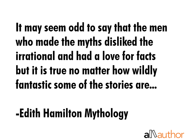 It may seem odd to say that the men who made the myths disliked the irrational and had a love for... - Edith Hamilton Mythology Quote GIF