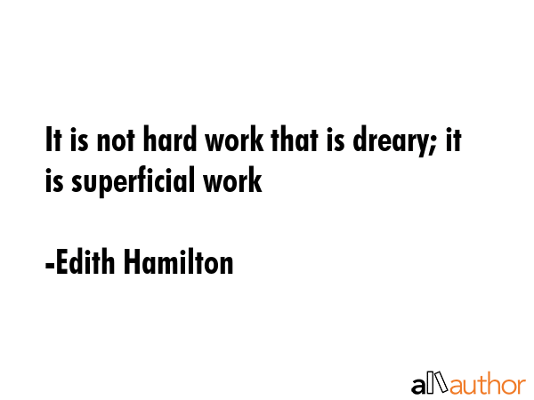 It is not hard work that is dreary; it is superficial work - Edith Hamilton Quote