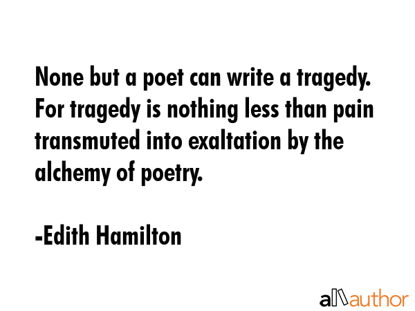 None but a poet can write a tragedy. For tragedy is nothing less than pain transmuted into... - Edith Hamilton Quote GIF