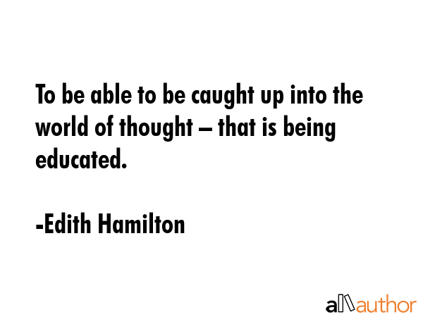 To be able to be caught up into the world of thought – that is being educated. - Edith Hamilton Quote GIF
