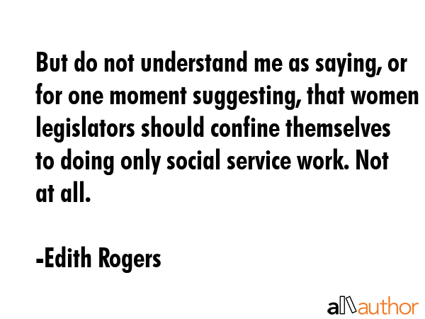 But do not understand me as saying, or for one moment suggesting, that women legislators should... - Edith Rogers Quote GIF