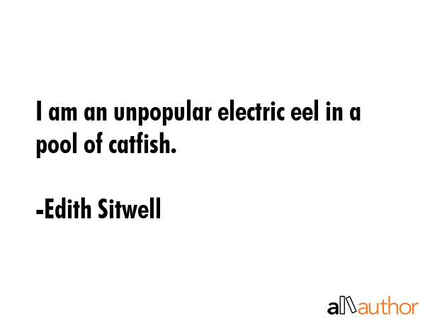 I am an unpopular electric eel in a pool of catfish. - Edith Sitwell Quote GIF