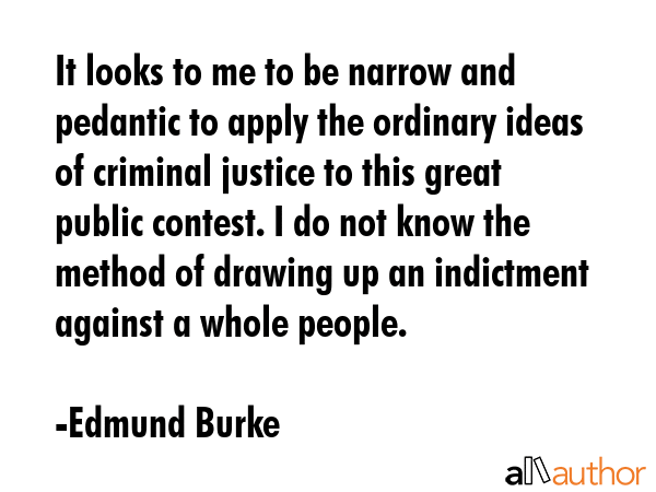 It looks to me to be narrow and pedantic to apply the ordinary ideas of criminal justice to this... - Edmund Burke Quote GIF