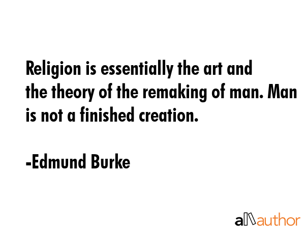 Religion is essentially the art and the theory of the remaking of man. Man is not a finished... - Edmund Burke Quote GIF