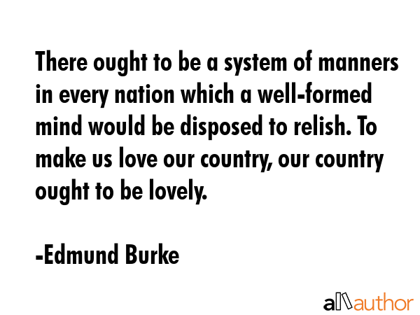 There ought to be a system of manners in every nation which a well-formed mind would be disposed to... - Edmund Burke Quote GIF