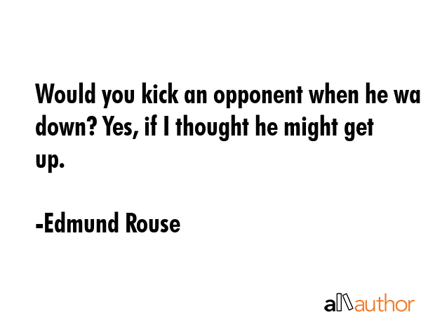 Would you kick an opponent when he was down? Yes, if I thought he might get up. - Edmund Rouse Quote GIF
