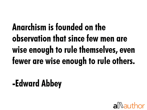 Anarchism is founded on the observation that since few men are wise enough to rule themselves, even... - Edward Abbey Quote GIF