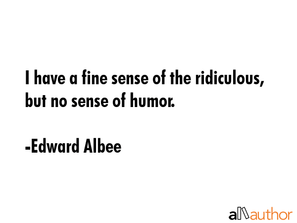 I have a fine sense of the ridiculous, but no sense of humor. - Edward Albee Quote GIF