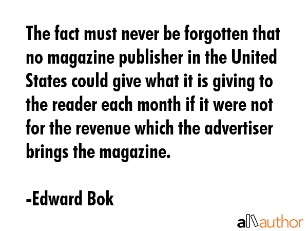 The fact must never be forgotten that no magazine publisher in the United States could give what it... - Edward Bok Quote GIF