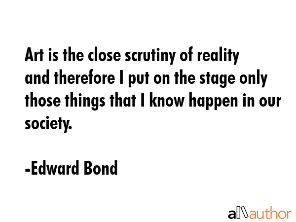 Art is the close scrutiny of reality and therefore I put on the stage only those things that I know... - Edward Bond Quote GIF