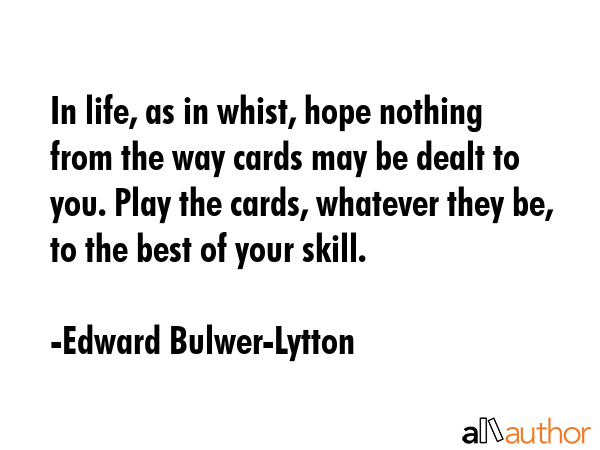 In life, as in whist, hope nothing from the way cards may be dealt to you. Play the cards, whatever... - Edward Bulwer-Lytton Quote GIF