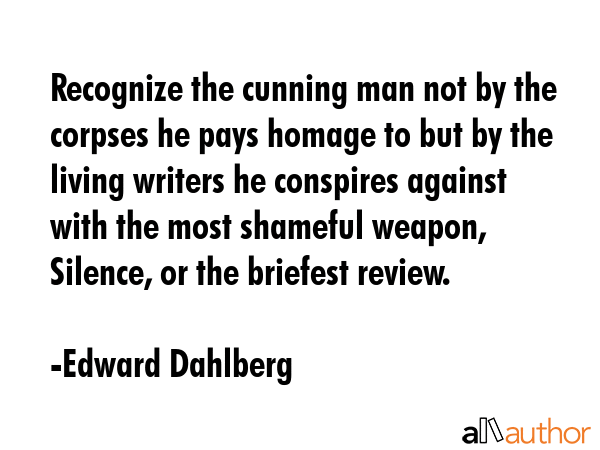 Recognize the cunning man not by the corpses he pays homage to but by the living writers he... - Edward Dahlberg Quote GIF