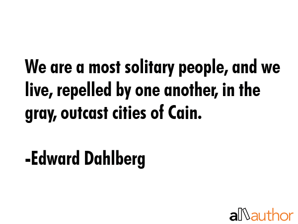 We are a most solitary people, and we live, repelled by one another, in the gray, outcast cities of... - Edward Dahlberg Quote GIF