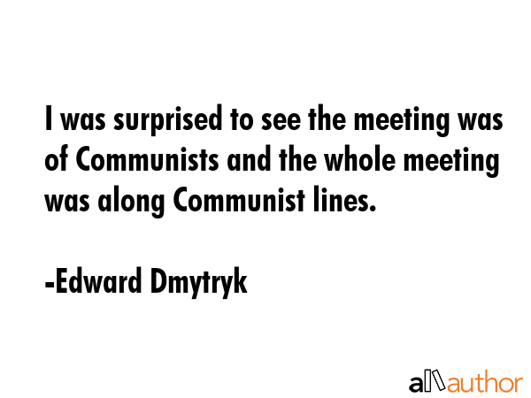 I was surprised to see the meeting was of Communists and the whole meeting was along Communist... - Edward Dmytryk Quote GIF
