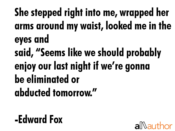 She stepped right into me, wrapped her arms around my waist, looked me in the eyes and\nsaid,... - Edward Fox Quote GIF