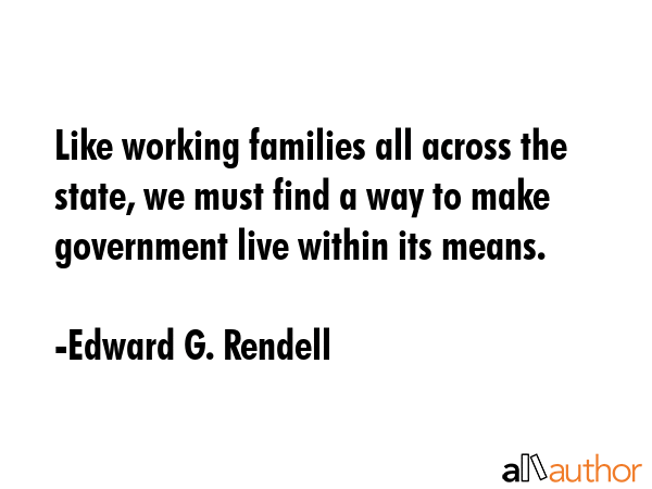 Like working families all across the state, we must find a way to make government live within its... - Edward G. Rendell Quote GIF