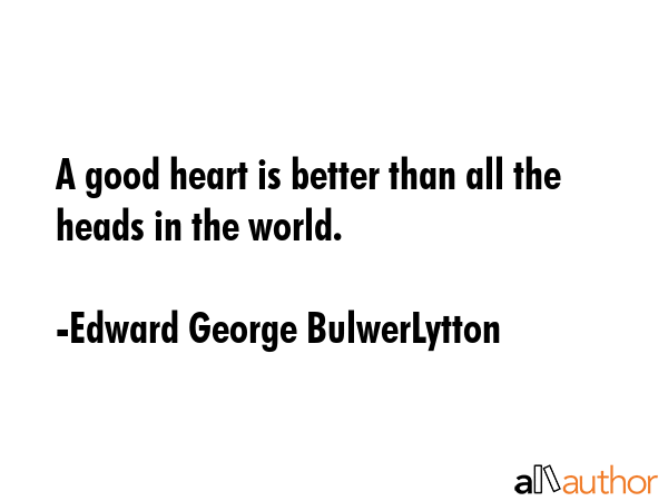 A good heart is better than all the heads in the world. - Edward George BulwerLytton Quote GIF