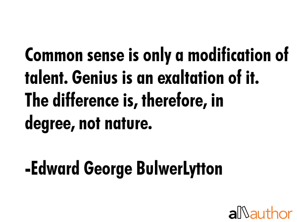 Common sense is only a modification of talent. Genius is an exaltation of it. The difference is,... - Edward George BulwerLytton Quote GIF