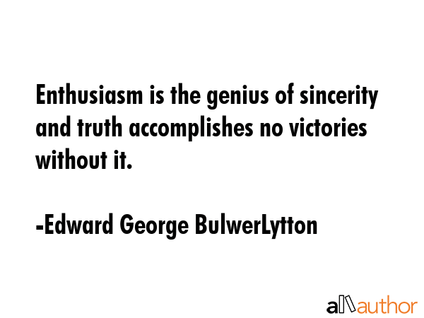 Enthusiasm is the genius of sincerity and truth accomplishes no victories without it. - Edward George BulwerLytton Quote GIF