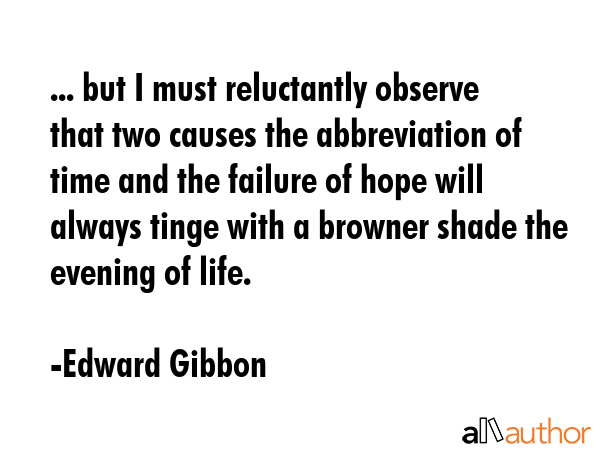 ... but I must reluctantly observe that two causes the abbreviation of time and the failure of hope... - Edward Gibbon Quote GIF