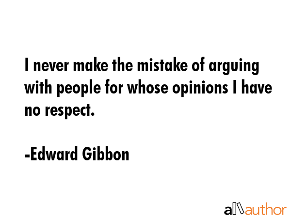 I never make the mistake of arguing with people for whose opinions I have no respect. - Edward Gibbon Quote GIF