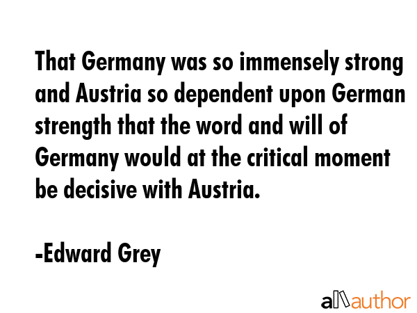 That Germany was so immensely strong and Austria so dependent upon German strength that the word... - Edward Grey Quote GIF
