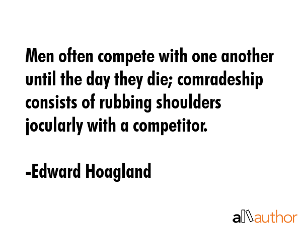 Men often compete with one another until the day they die; comradeship consists of rubbing... - Edward Hoagland Quote GIF