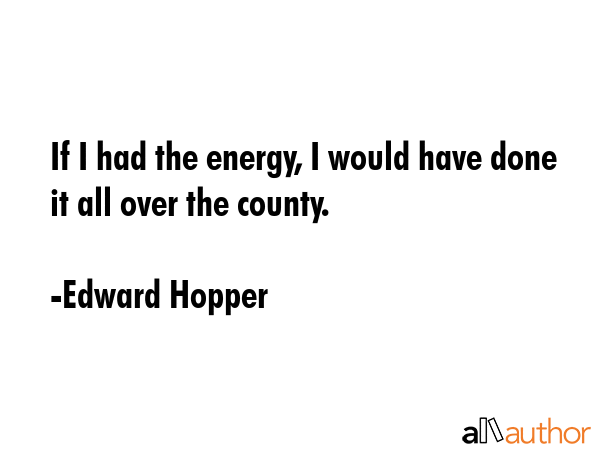 If I had the energy, I would have done it all over the county. - Edward Hopper Quote