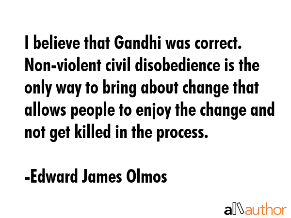 I believe that Gandhi was correct. Non-violent civil disobedience is the only way to bring about... - Edward James Olmos Quote GIF