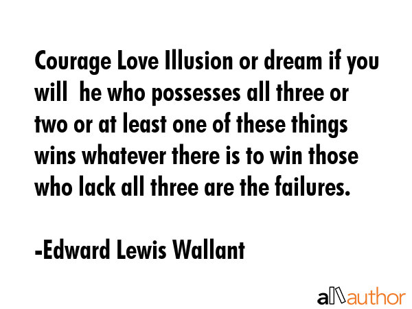 Courage Love Illusion or dream if you will  he who possesses all three or two or at least one of... - Edward Lewis Wallant Quote GIF