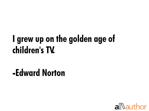 I grew up on the golden age of children\