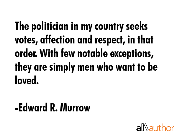 The politician in my country seeks votes, affection and respect, in that order. With few notable... - Edward R. Murrow Quote GIF