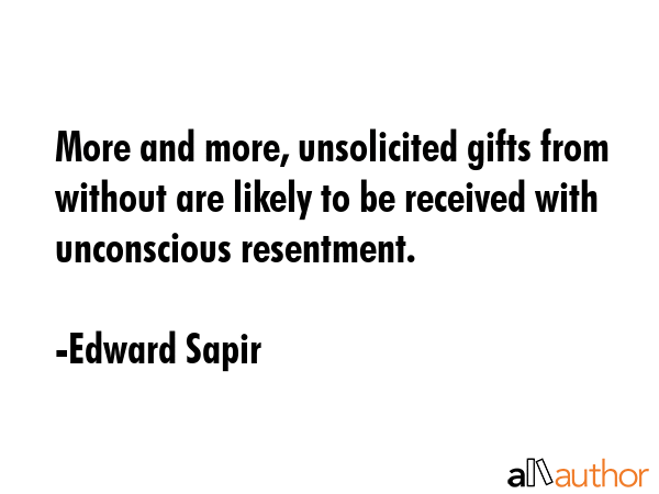 More and more, unsolicited gifts from without are likely to be received with unconscious resentment. - Edward Sapir Quote GIF