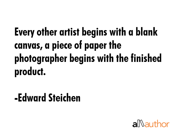 Every other artist begins with a blank canvas, a piece of paper the photographer begins with the... - Edward Steichen Quote GIF
