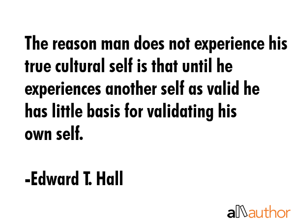 The reason man does not experience his true cultural self is that until he experiences another self... - Edward T. Hall Quote GIF
