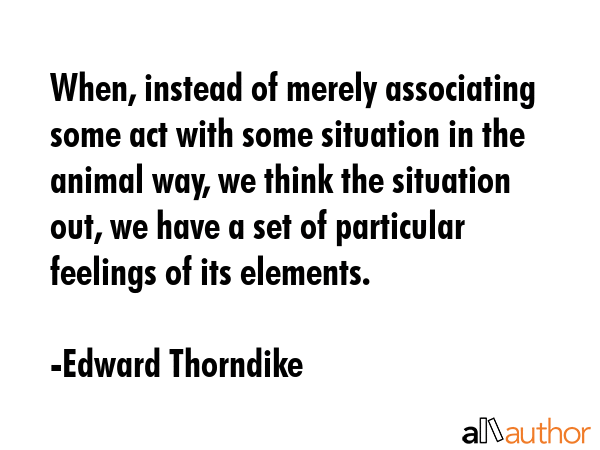 When, instead of merely associating some act with some situation in the animal way, we think the... - Edward Thorndike Quote GIF