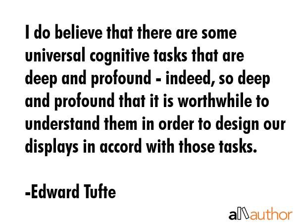 I do believe that there are some universal cognitive tasks that are deep and profound - indeed, so... - Edward Tufte Quote GIF