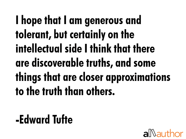 I hope that I am generous and tolerant, but certainly on the intellectual side I think that there... - Edward Tufte Quote GIF